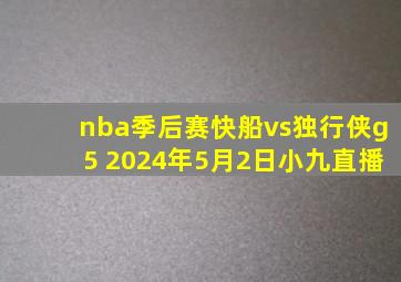 nba季后赛快船vs独行侠g5 2024年5月2日小九直播